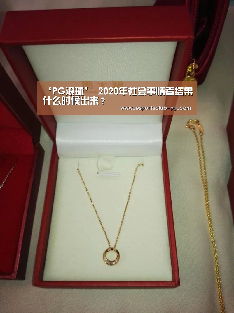 ‘PG滚球’
2020年社会事情者结果什么时候出来?(图1) PG体育