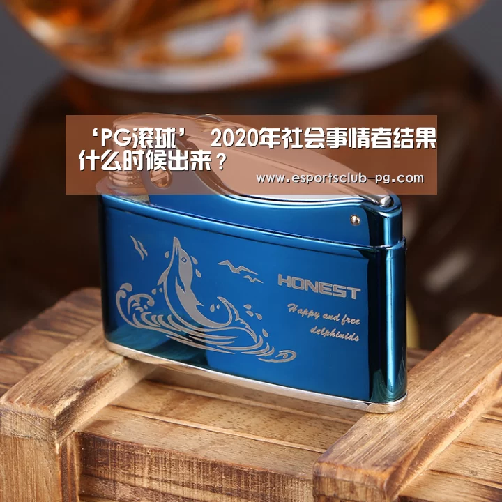 ‘PG滚球’
2020年社会事情者结果什么时候出来?(图3) PG体育